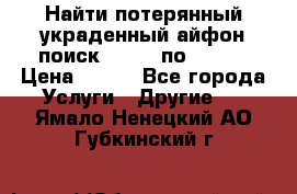 Найти потерянный/украденный айфон/поиск iPhone по imei. › Цена ­ 400 - Все города Услуги » Другие   . Ямало-Ненецкий АО,Губкинский г.